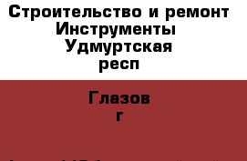 Строительство и ремонт Инструменты. Удмуртская респ.,Глазов г.